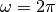 \omega = 2\pi