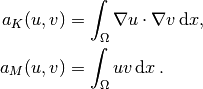 a_K(u,v) &= \int_\Omega\nabla u\cdot\nabla v \, \mathrm{d}x,
\\
a_M(u,v) &= \int_\Omega uv \, \mathrm{d}x \thinspace .